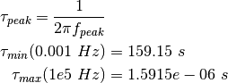 \tau_{peak} = \frac{1}{2 \pi f_{peak}}\\
\tau_{min}(0.001~Hz) &= 159.15~s\\
\tau_{max}(1e5~Hz) &= 1.5915e-06~s