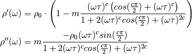 \rho'(\omega) &= \rho_0 \cdot \left(1 - m \frac{ (\omega \tau)^{c}
\left(cos(\frac{c \pi}{2}) + (\omega \tau)^{c}\right)}{1 + 2 (\omega
\tau)^c cos(\frac{c \pi}{2}) + (\omega \tau)^{2 c}}\right)\\
\rho''(\omega) &= m \frac{ - \rho_0 (\omega \tau)^{c} sin(\frac{c
\pi}{2})}{1 + 2 (\omega \tau)^c cos(\frac{c \pi}{2}) + (\omega \tau)^{2 c}}