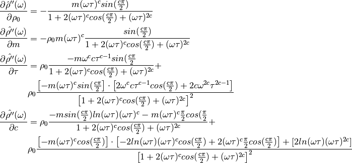 \frac{\partial \hat{\rho}''(\omega)}{\partial \rho_0} &= - \frac{m (\omega
\tau)^c sin(\frac{c \pi}{2})}{1 + 2 (\omega \tau)^c cos(\frac{c \pi}{2}) +
(\omega \tau)^{2 c}}\\
\frac{\partial \hat{\rho''}(\omega)}{\partial m} &= - \rho_0 m (\omega
\tau)^c \frac{sin(\frac{c \pi}{2})}{1 + 2 (\omega \tau)^c cos(\frac{c
\pi}{2}) + (\omega \tau)^{2 c}}\\
\frac{\partial \hat{\rho''}(\omega)}{\partial \tau} &= \rho_0 \frac{-m
\omega^c c \tau^{c-1} sin(\frac{c \pi}{2} }{1 + 2 (\omega \tau)^c
cos(\frac{c \pi}{2}) + (\omega \tau)^{2 c}} +\\
&\rho_0 \frac{\left[-m (\omega
\tau)^c sin(\frac{c \pi}{2} \right] \cdot \left[ 2 \omega^c c \tau^{c-1}
cos(\frac{c \pi}{2}) + 2 c \omega^{2 c} \tau^{2 c - 1}\right]}{\left[1 + 2
(\omega \tau)^c cos(\frac{c \pi}{2}) + (\omega \tau)^{2 c}\right]^2}\\
\frac{\partial \hat{\rho''}(\omega)}{\partial c} &= \rho_0 \frac{-m
sin(\frac{c \pi}{2}) ln(\omega \tau)(\omega \tau)^c - m (\omega \tau)^c
\frac{\pi}{2} cos(\frac{\pi}{2}}{1 + 2 (\omega \tau)^c cos(\frac{c \pi}{2})
+ (\omega \tau)^{2 c}} +\\
 &\rho_0 \frac{\left[-m (\omega \tau)^c cos(\frac{c
  \pi}{2}) \right] \cdot \left[ -2 ln(\omega \tau) (\omega \tau)^c
  cos(\frac{c \pi}{2}) + 2 (\omega \tau)^c \frac{\pi}{2} cos(\frac{c
  \pi}{2}) \right] + \left[2 ln(\omega \tau) (\omega \tau)^{2
  c}\right]}{\left[1 + 2 (\omega \tau)^c cos(\frac{c \pi}{2}) + (\omega
  \tau)^{2 c}\right]^2}